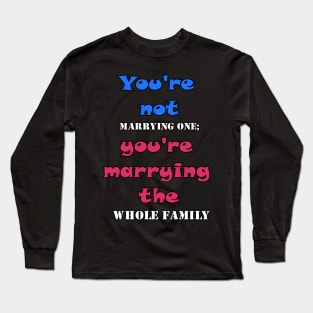 You're not marrying one; you're marrying the whole family Long Sleeve T-Shirt